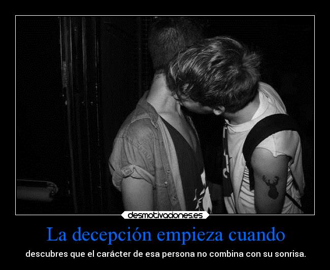 La decepción empieza cuando - descubres que el carácter de esa persona no combina con su sonrisa.
