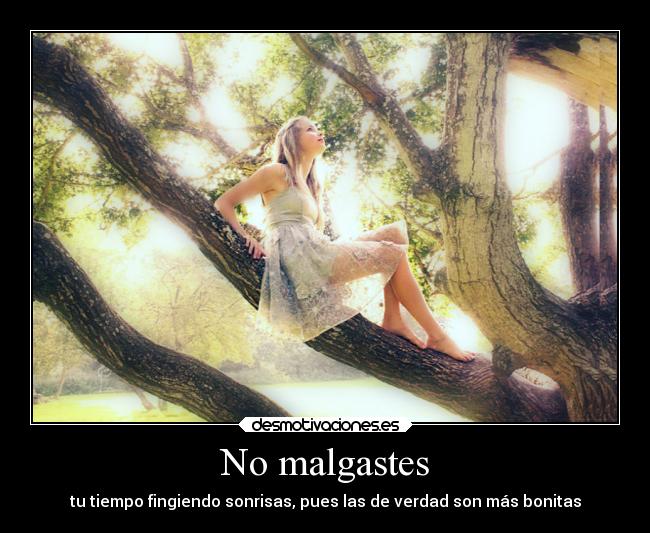 No malgastes - tu tiempo fingiendo sonrisas, pues las de verdad son más bonitas