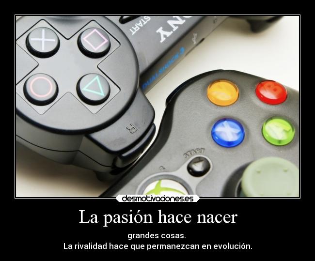 La pasión hace nacer - grandes cosas.
La rivalidad hace que permanezcan en evolución.