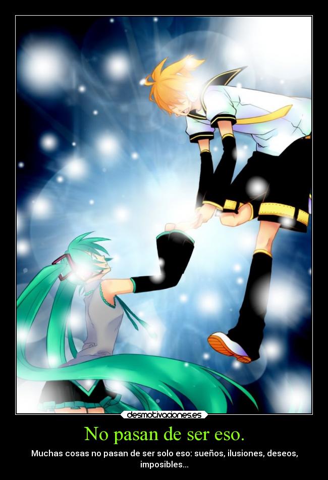 No pasan de ser eso. - Muchas cosas no pasan de ser solo eso: sueños, ilusiones, deseos,
imposibles...