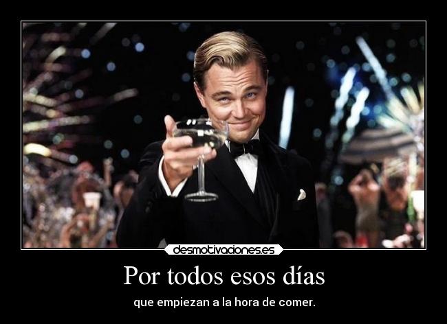 Por todos esos días - que empiezan a la hora de comer.