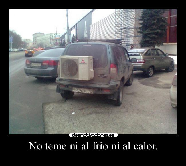 No teme ni al frio ni al calor. -