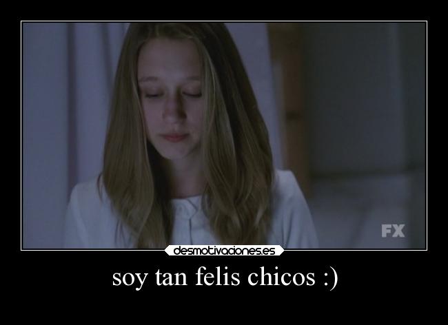 soy tan felis chicos :) - 