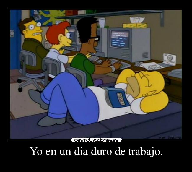 Yo en un día duro de trabajo. -
