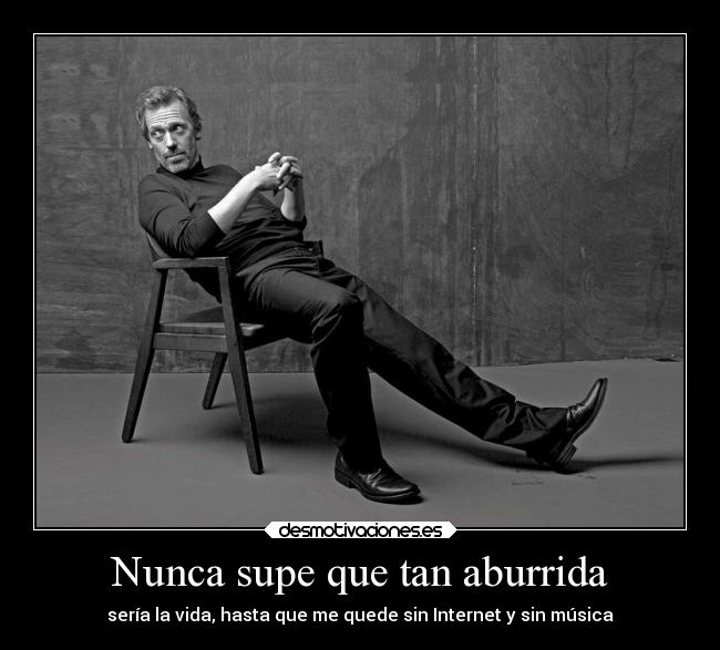 Nunca supe que tan aburrida - sería la vida, hasta que me quede sin Internet y sin música