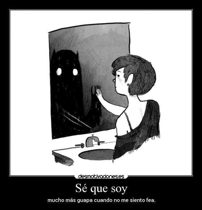 Sé que soy - mucho más guapa cuando no me siento fea.