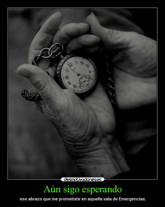 Aún sigo esperando - ese abrazo que me prometiste en aquella sala de Emergencias.