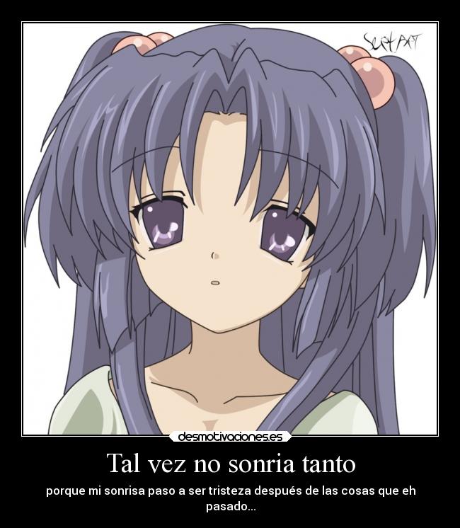 Tal vez no sonria tanto - porque mi sonrisa paso a ser tristeza después de las cosas que eh
pasado...