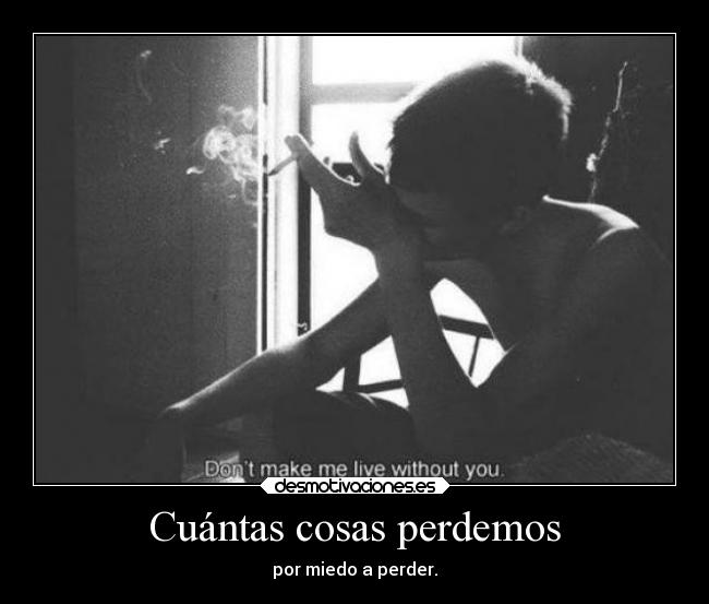 Cuántas cosas perdemos - por miedo a perder.