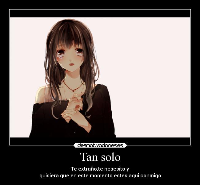 Tan solo - Te extraño,te nesesito y
quisiera que en este momento estes aqui conmigo