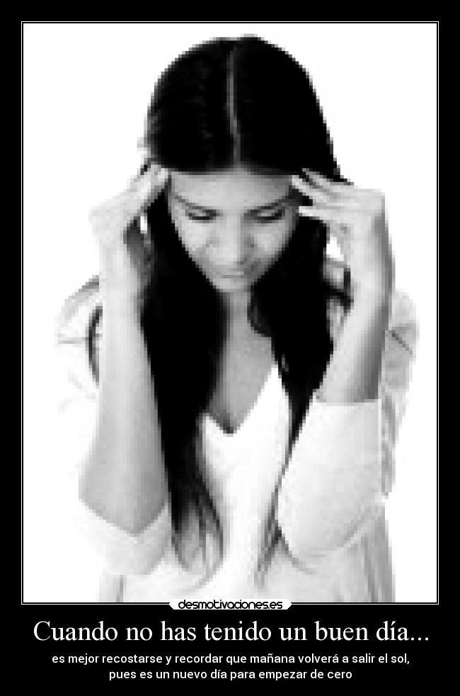Cuando no has tenido un buen día... - es mejor recostarse y recordar que mañana volverá a salir el sol,
pues es un nuevo día para empezar de cero
