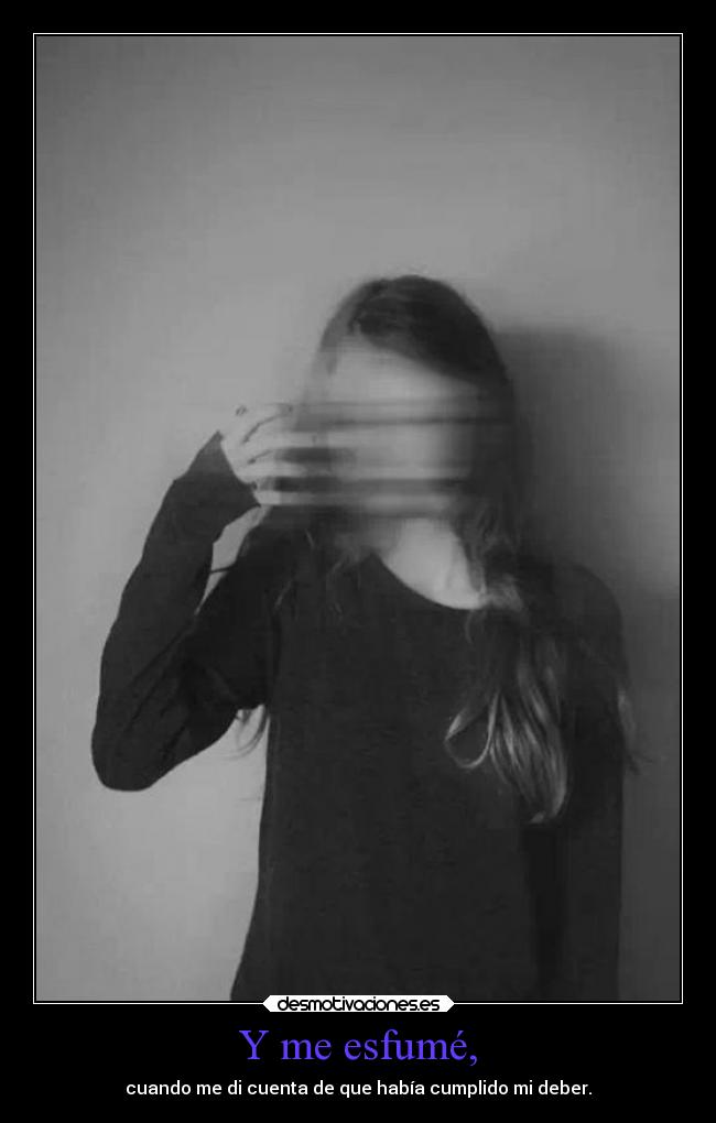 Y me esfumé, - cuando me di cuenta de que había cumplido mi deber.
