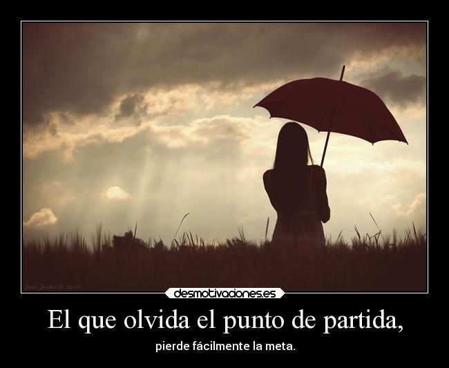 El que olvida el punto de partida, - pierde fácilmente la meta.