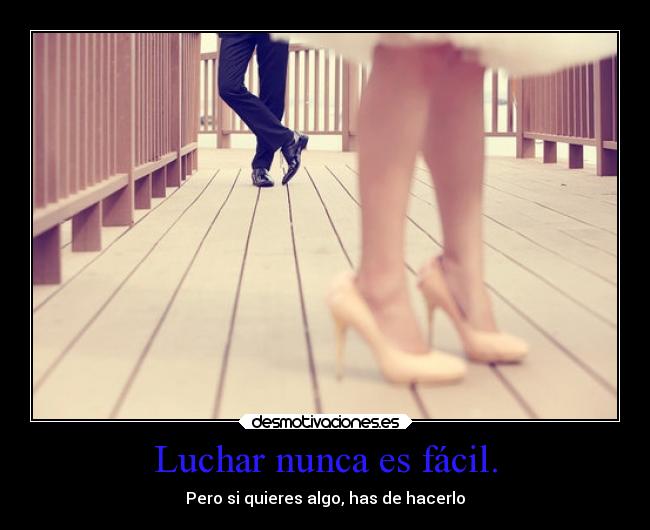 Luchar nunca es fácil. - Pero si quieres algo, has de hacerlo