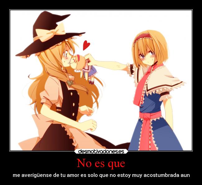 No es que - me averígüense de tu amor es solo que no estoy muy acostumbrada aun