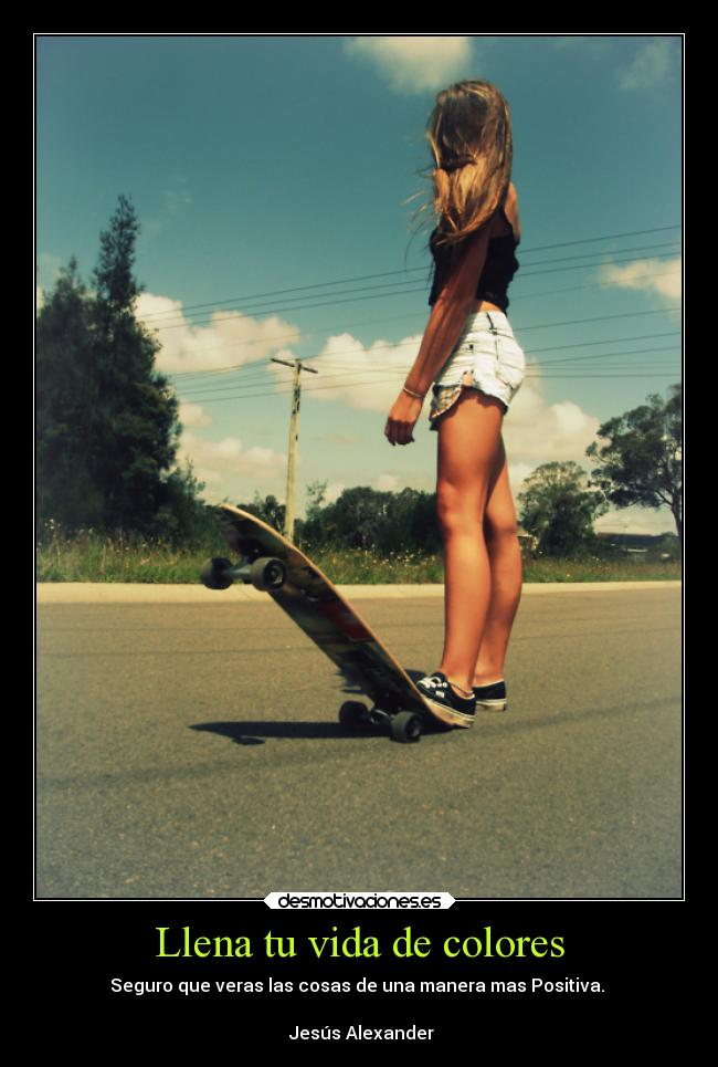 Llena tu vida de colores - Seguro que veras las cosas de una manera mas Positiva.
♀Jesús Alexander♪