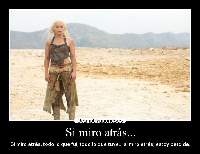 Si miro atrás... - Si miro atrás, todo lo que fui, todo lo que tuve... si miro atrás, estoy perdida.