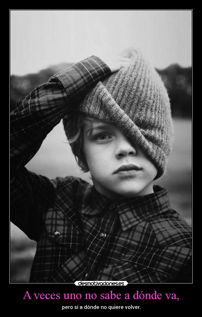 A veces uno no sabe a dónde va, - pero si a dónde no quiere volver.