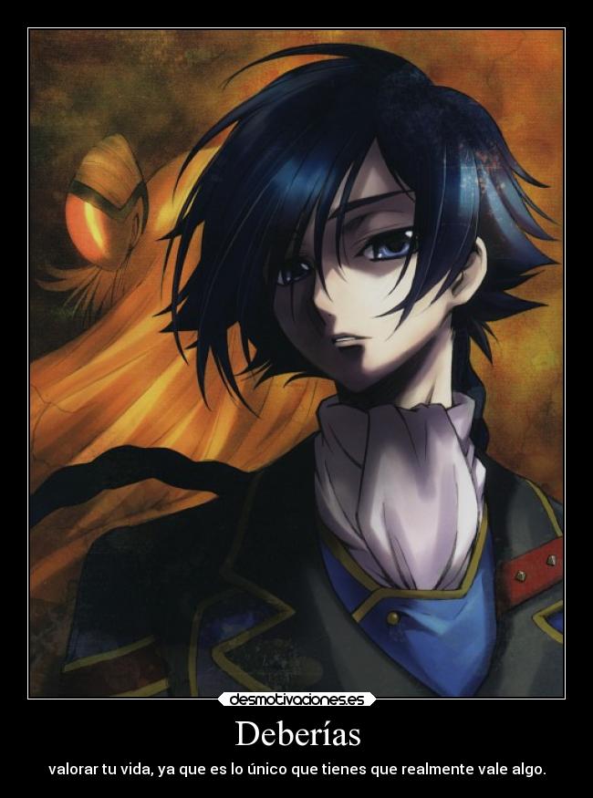 Deberías - valorar tu vida, ya que es lo único que tienes que realmente vale algo.