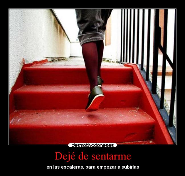 Dejé de sentarme - en las escaleras, para empezar a subirlas
