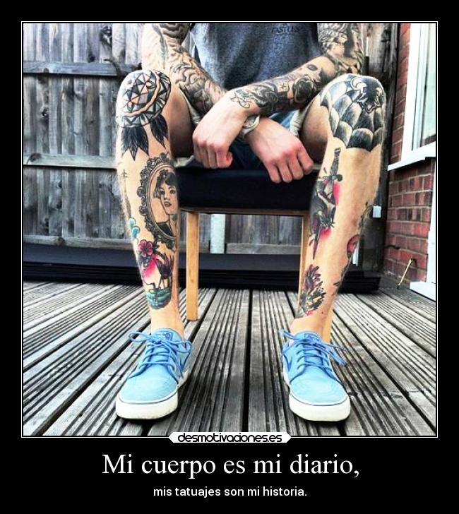 Mi cuerpo es mi diario, - mis tatuajes son mi historia.