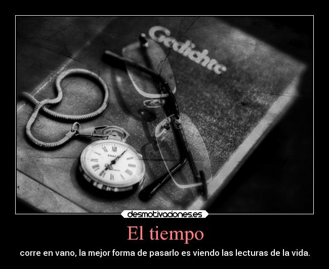 El tiempo - corre en vano, la mejor forma de pasarlo es viendo las lecturas de la vida.