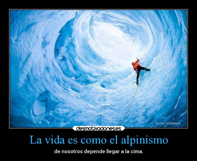 La vida es como el alpinismo - de nosotros depende llegar a la cima.