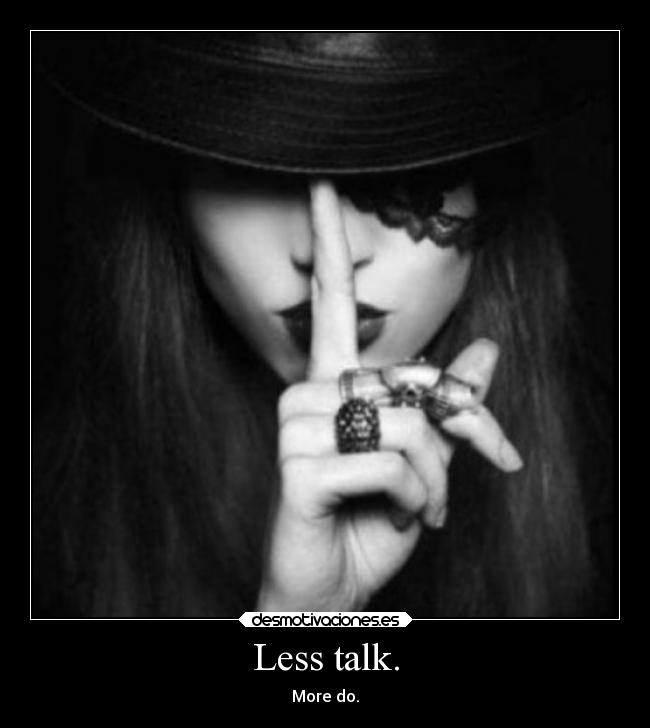Less talk. -