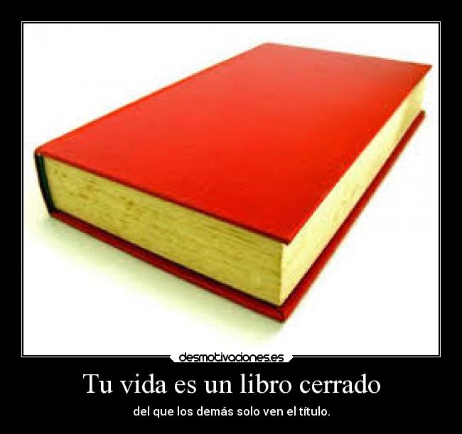 Tu vida es un libro cerrado - del que los demás solo ven el título.