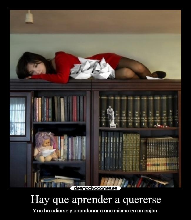 Hay que aprender a quererse - Y no ha odiarse y abandonar a uno mismo en un cajón.