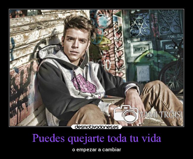 Puedes quejarte toda tu vida - o empezar a cambiar