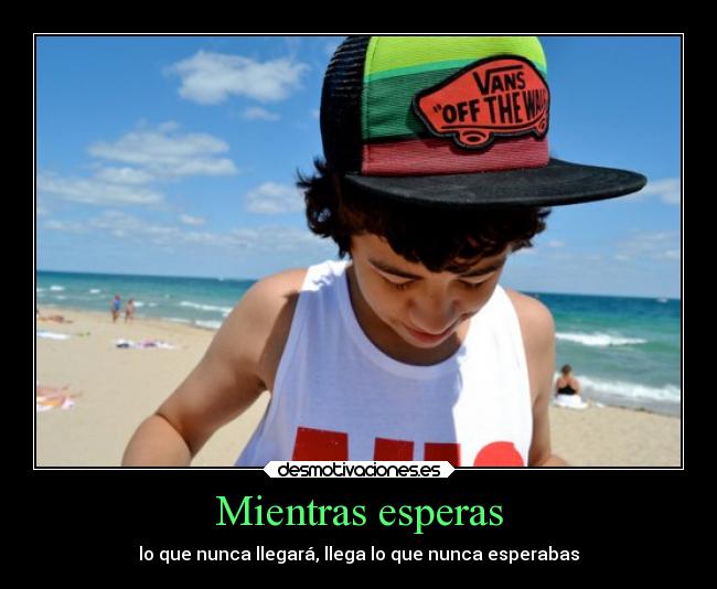 Mientras esperas - lo que nunca llegará, llega lo que nunca esperabas