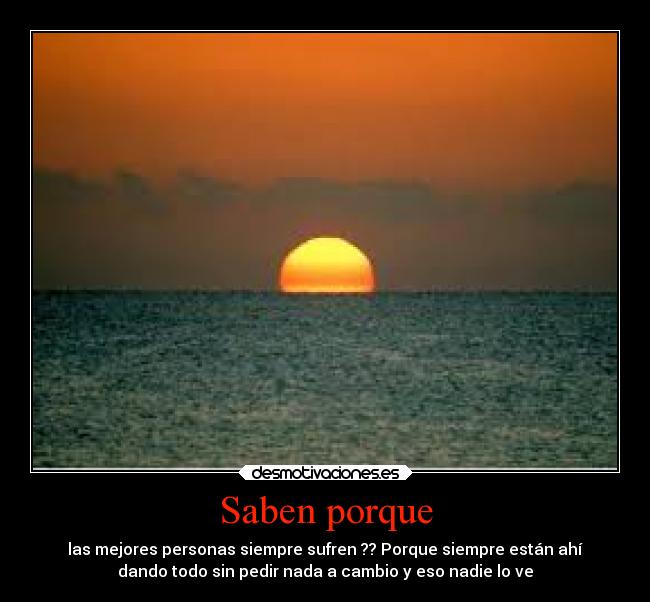 Saben porque - las mejores personas siempre sufren ?? Porque siempre están ahí
dando todo sin pedir nada a cambio y eso nadie lo ve