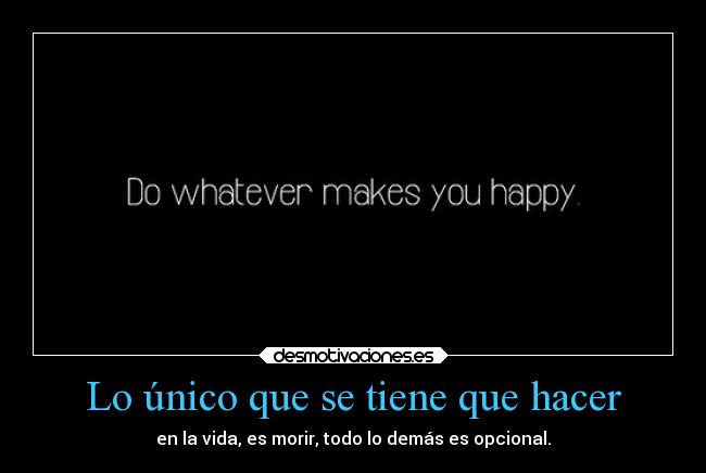 Lo único que se tiene que hacer - en la vida, es morir, todo lo demás es opcional.