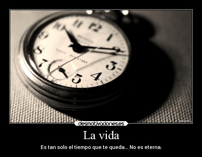 La vida - Es tan solo el tiempo que te queda... No es eterna.