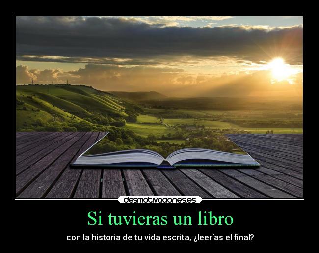 Si tuvieras un libro - con la historia de tu vida escrita, ¿leerías el final?