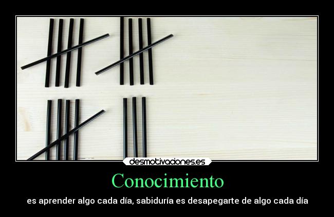 Conocimiento - es aprender algo cada día, sabiduría es desapegarte de algo cada día