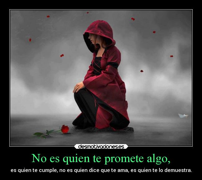 No es quien te promete algo, - es quien te cumple, no es quien dice que te ama, es quien te lo demuestra.