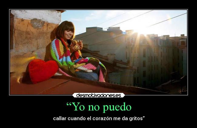 “Yo no puedo - callar cuando el corazón me da gritos”