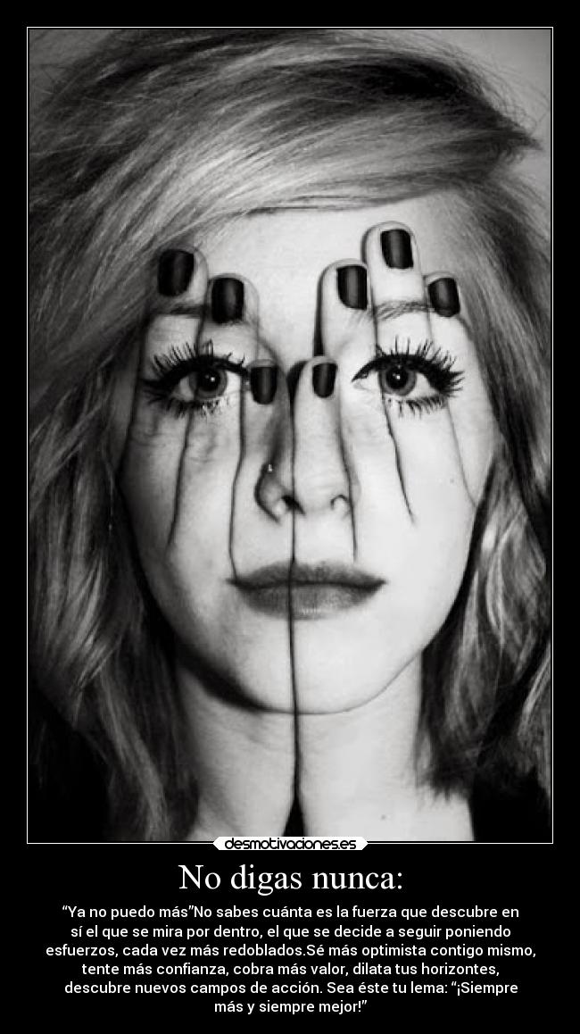 No digas nunca: - “Ya no puedo más”No sabes cuánta es la fuerza que descubre en
sí el que se mira por dentro, el que se decide a seguir poniendo
esfuerzos, cada vez más redoblados.Sé más optimista contigo mismo,
tente más confianza, cobra más valor, dilata tus horizontes,
descubre nuevos campos de acción. Sea éste tu lema: “¡Siempre
más y siempre mejor!”