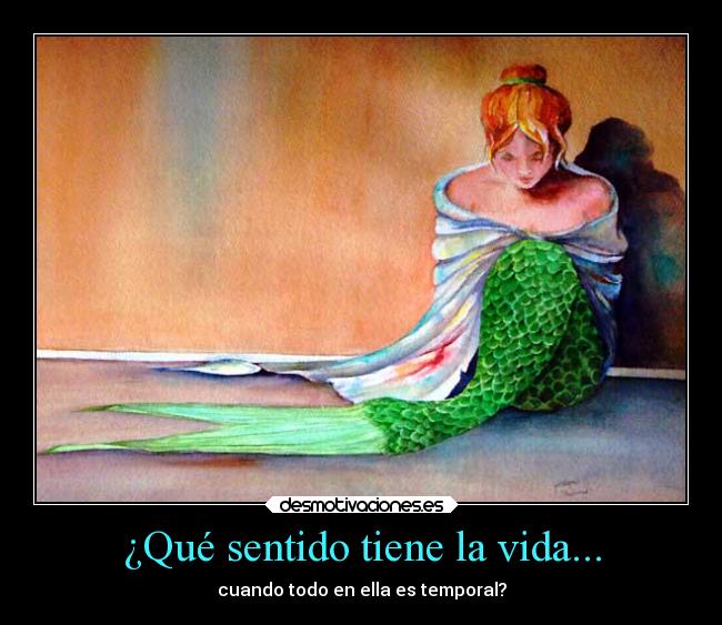 ¿Qué sentido tiene la vida... - cuando todo en ella es temporal?