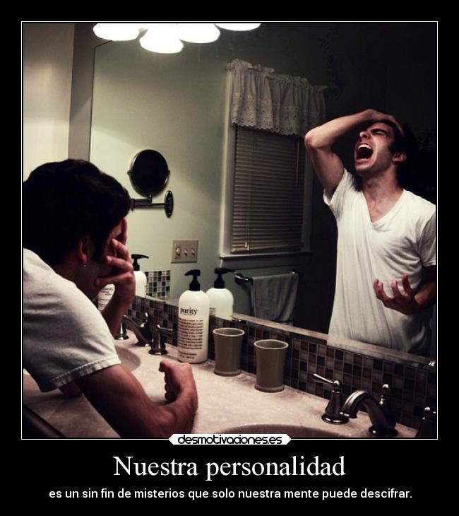 Nuestra personalidad - es un sin fin de misterios que solo nuestra mente puede descifrar.