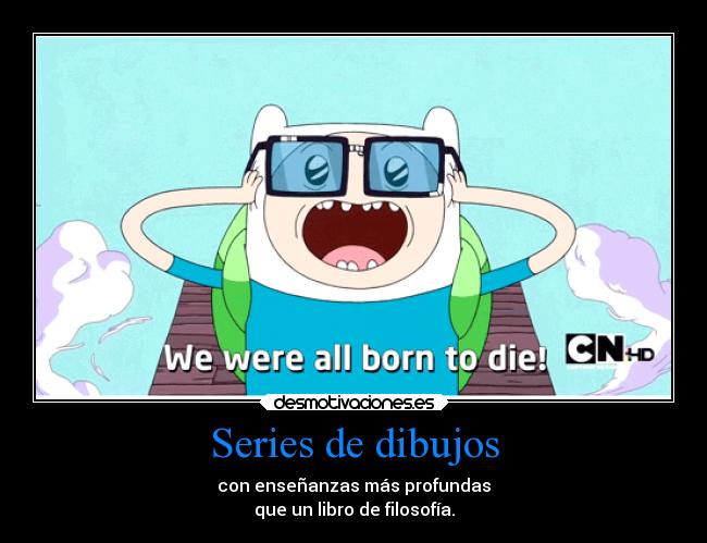 Series de dibujos - con enseñanzas más profundas
que un libro de filosofía.