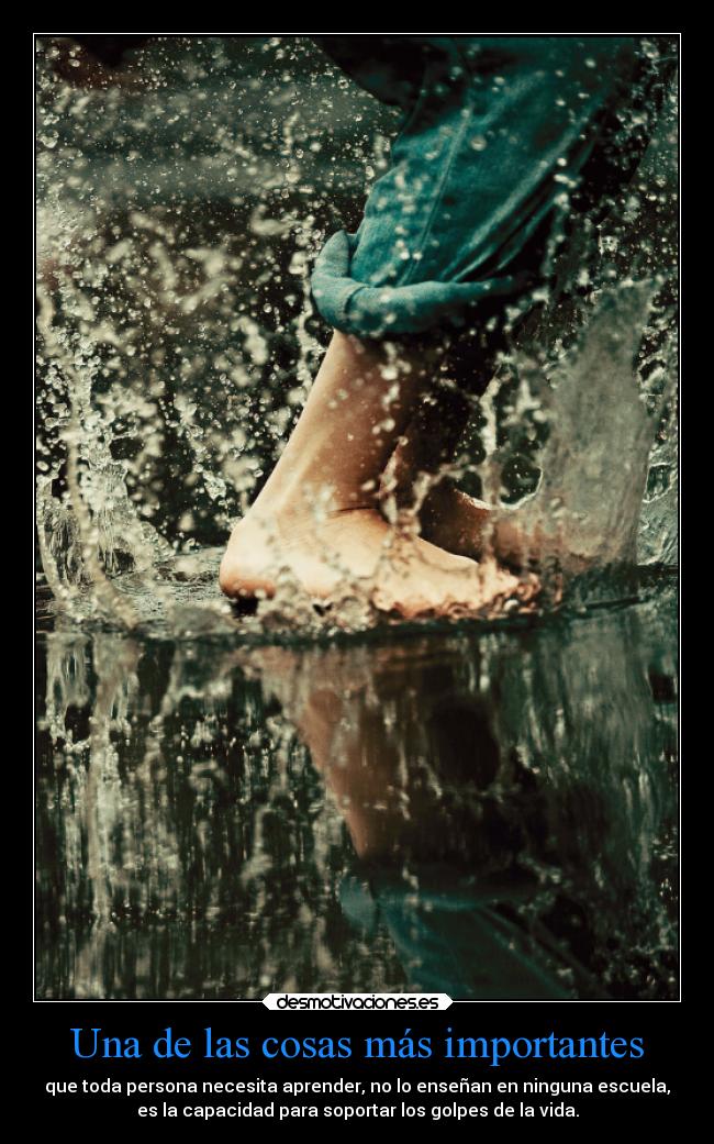 Una de las cosas más importantes - que toda persona necesita aprender, no lo enseñan en ninguna escuela,
es la capacidad para soportar los golpes de la vida.