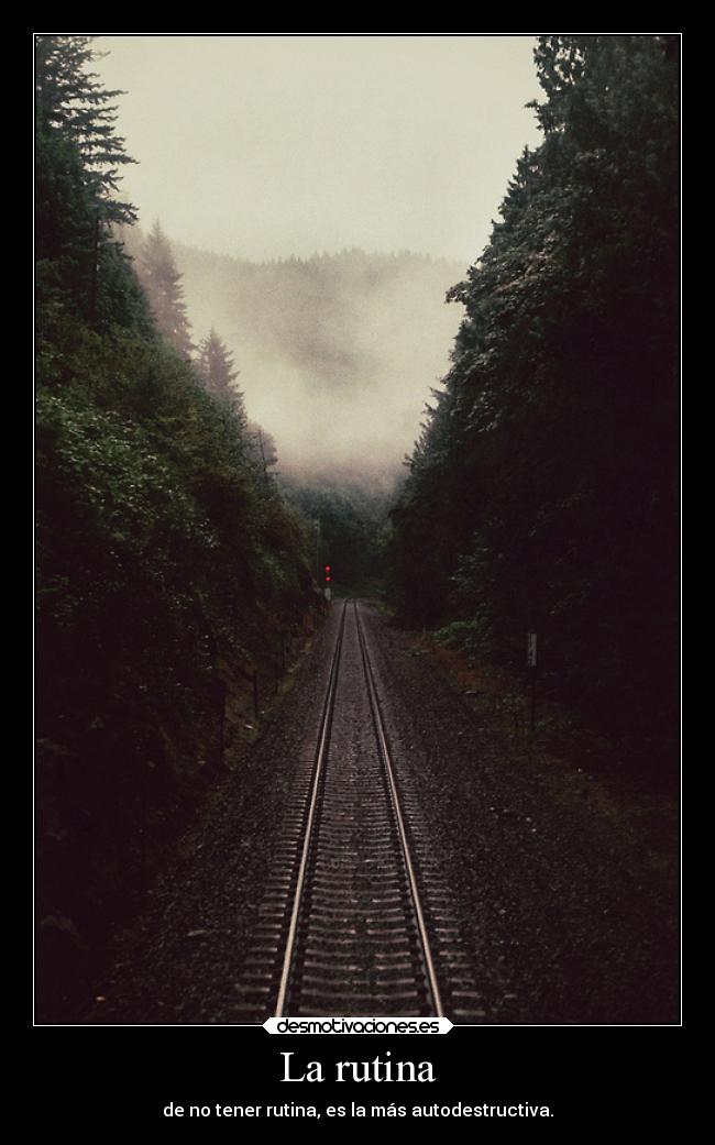 La rutina - de no tener rutina, es la más autodestructiva.