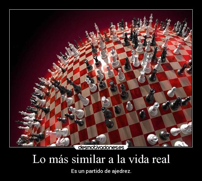 Lo más similar a la vida real - Es un partido de ajedrez.