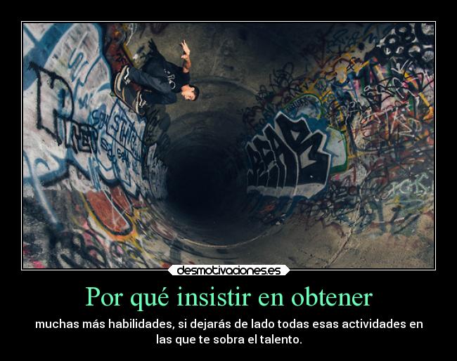 Por qué insistir en obtener - muchas más habilidades, si dejarás de lado todas esas actividades en
las que te sobra el talento.