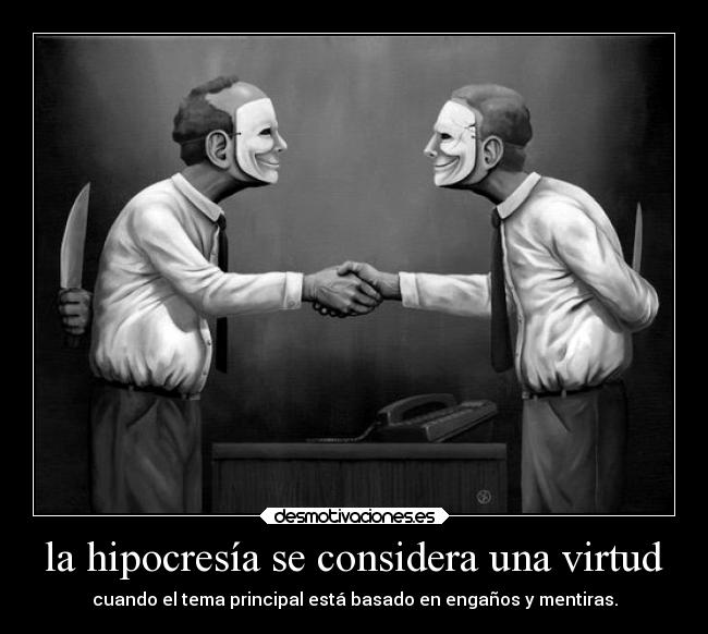 la hipocresía se considera una virtud - cuando el tema principal está basado en engaños y mentiras.