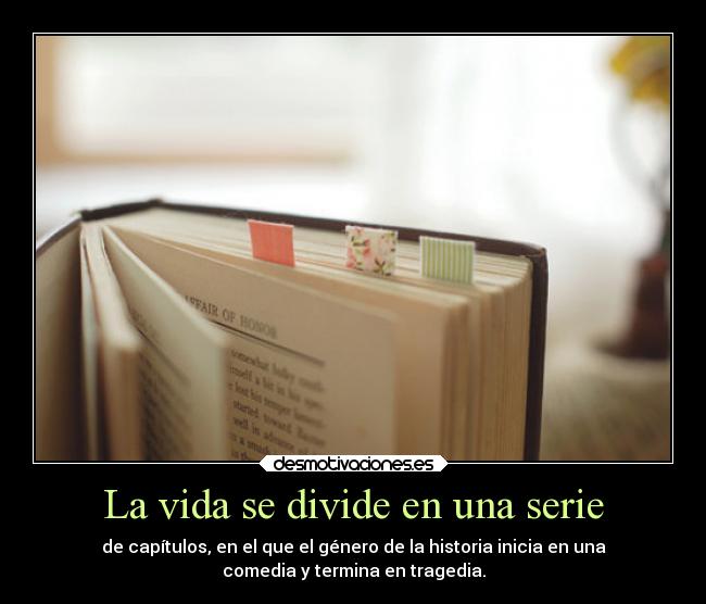 La vida se divide en una serie - de capítulos, en el que el género de la historia inicia en una
comedia y termina en tragedia.