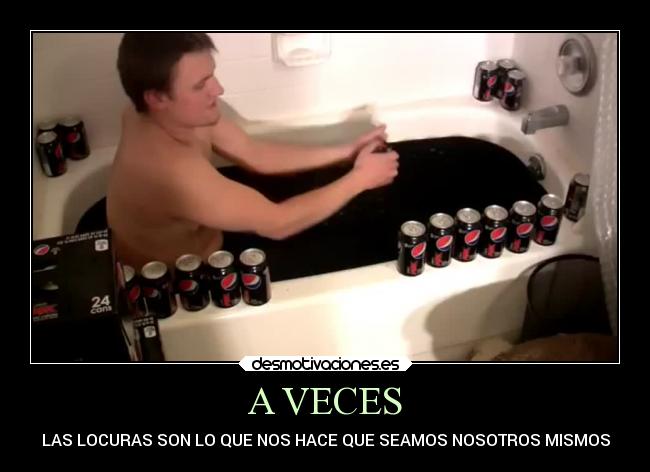 A VECES - LAS LOCURAS SON LO QUE NOS HACE QUE SEAMOS NOSOTROS MISMOS